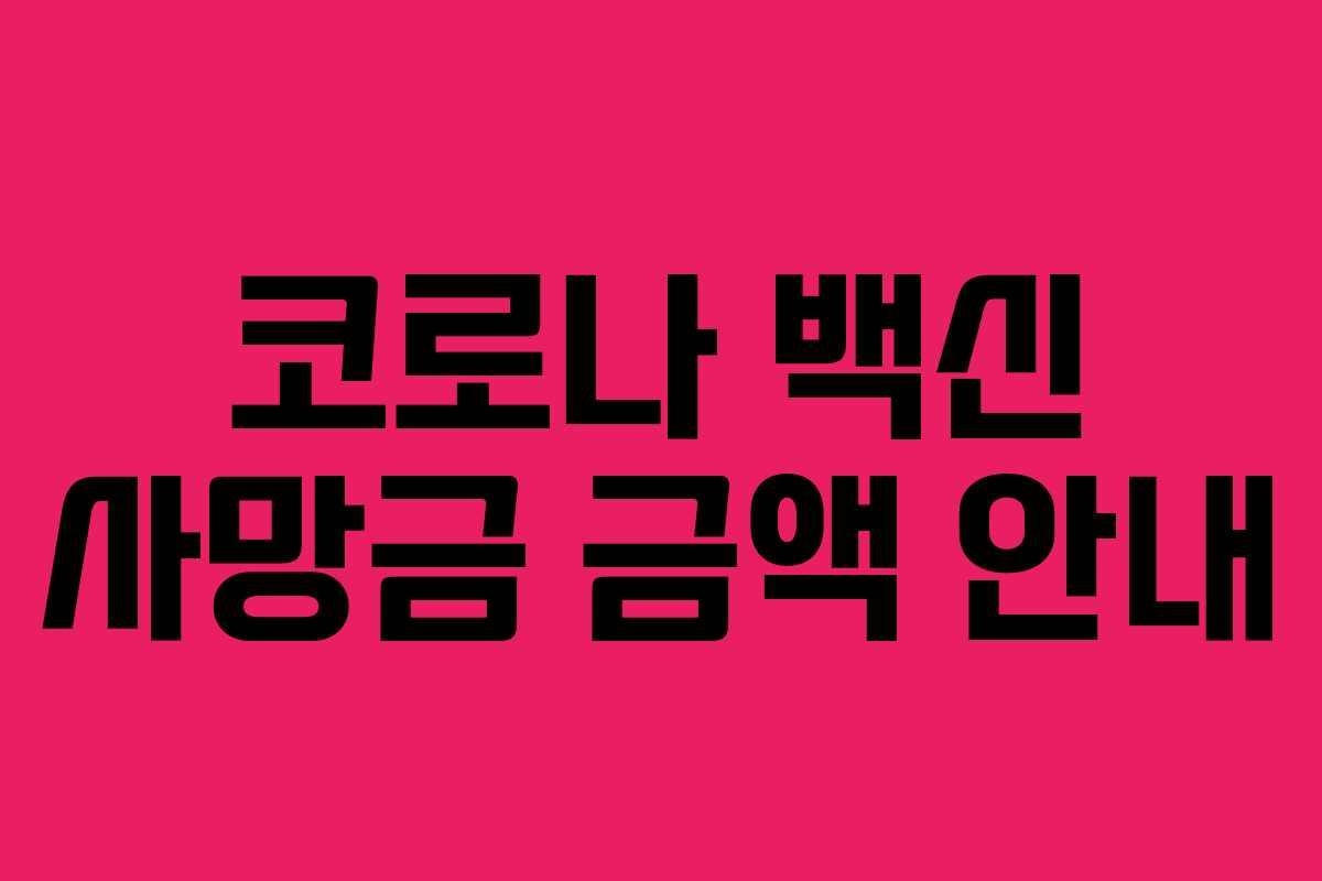 코로나 백신 사망금 금액 안내 코로나 백신 사망금 금액 안내