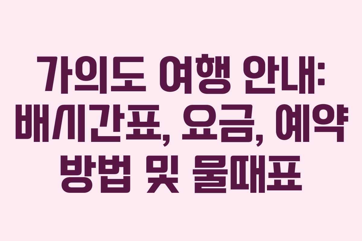 가의도 여행 안내: 배시간표, 요금, 예약 방법 및 물때표 가의도 여행 안내: 배시간표, 요금, 예약 방법 및 물때표