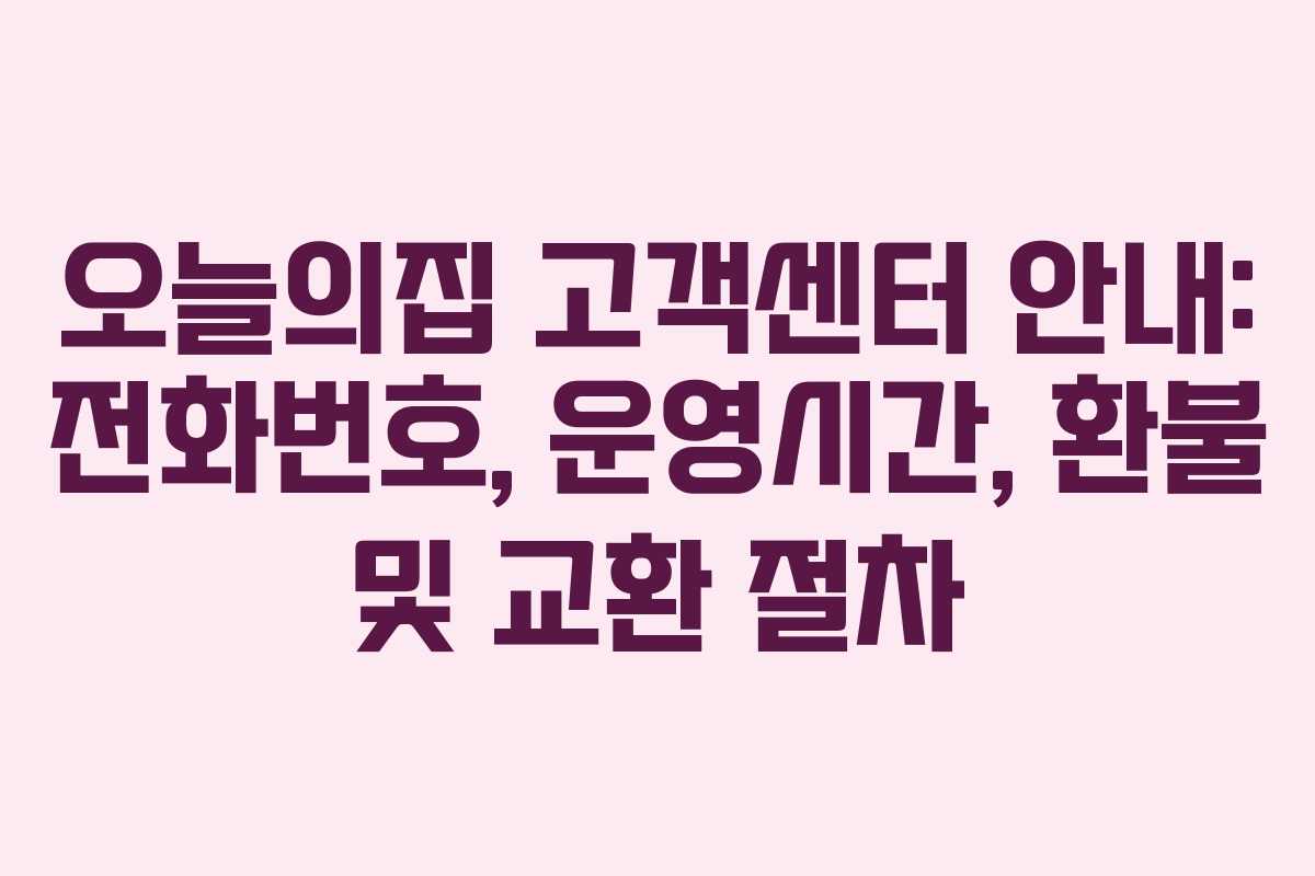 오늘의집 고객센터 안내: 전화번호, 운영시간, 환불 및 교환 절차 오늘의집 고객센터 안내: 전화번호, 운영시간, 환불 및 교환 절차