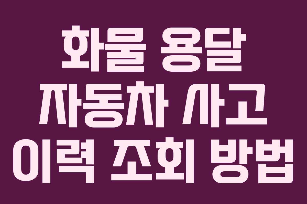 화물 용달 자동차 사고 이력 조회 방법 화물 용달 자동차 사고 이력 조회 방법