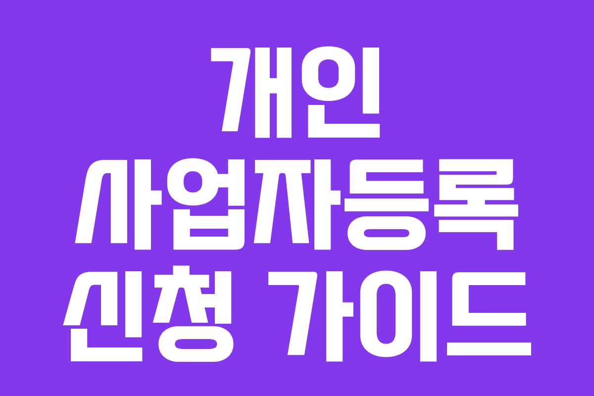 개인 사업자등록 신청 가이드 개인 사업자등록 신청 가이드