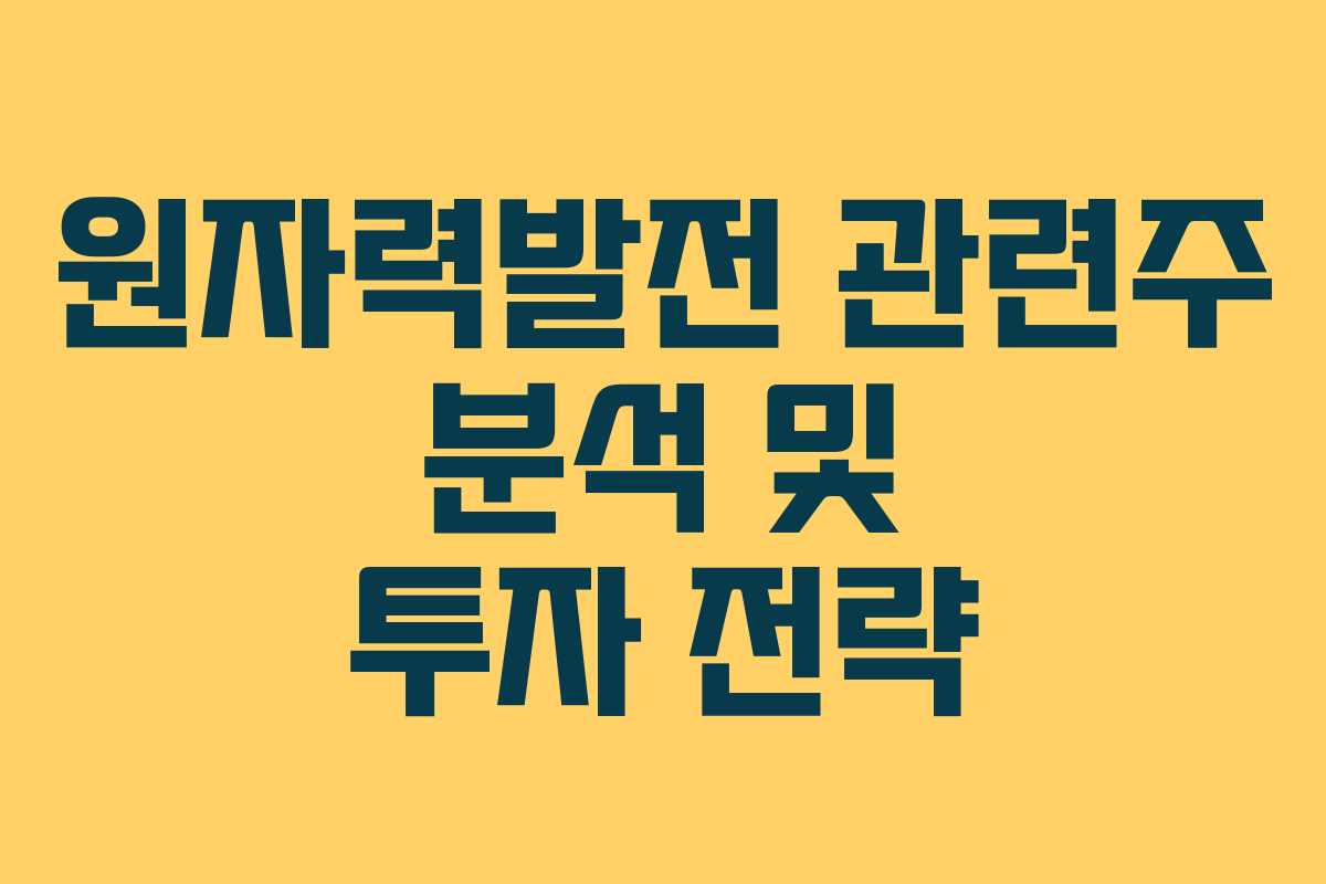 원자력발전 관련주 분석 및 투자 전략 원자력발전 관련주 분석 및 투자 전략