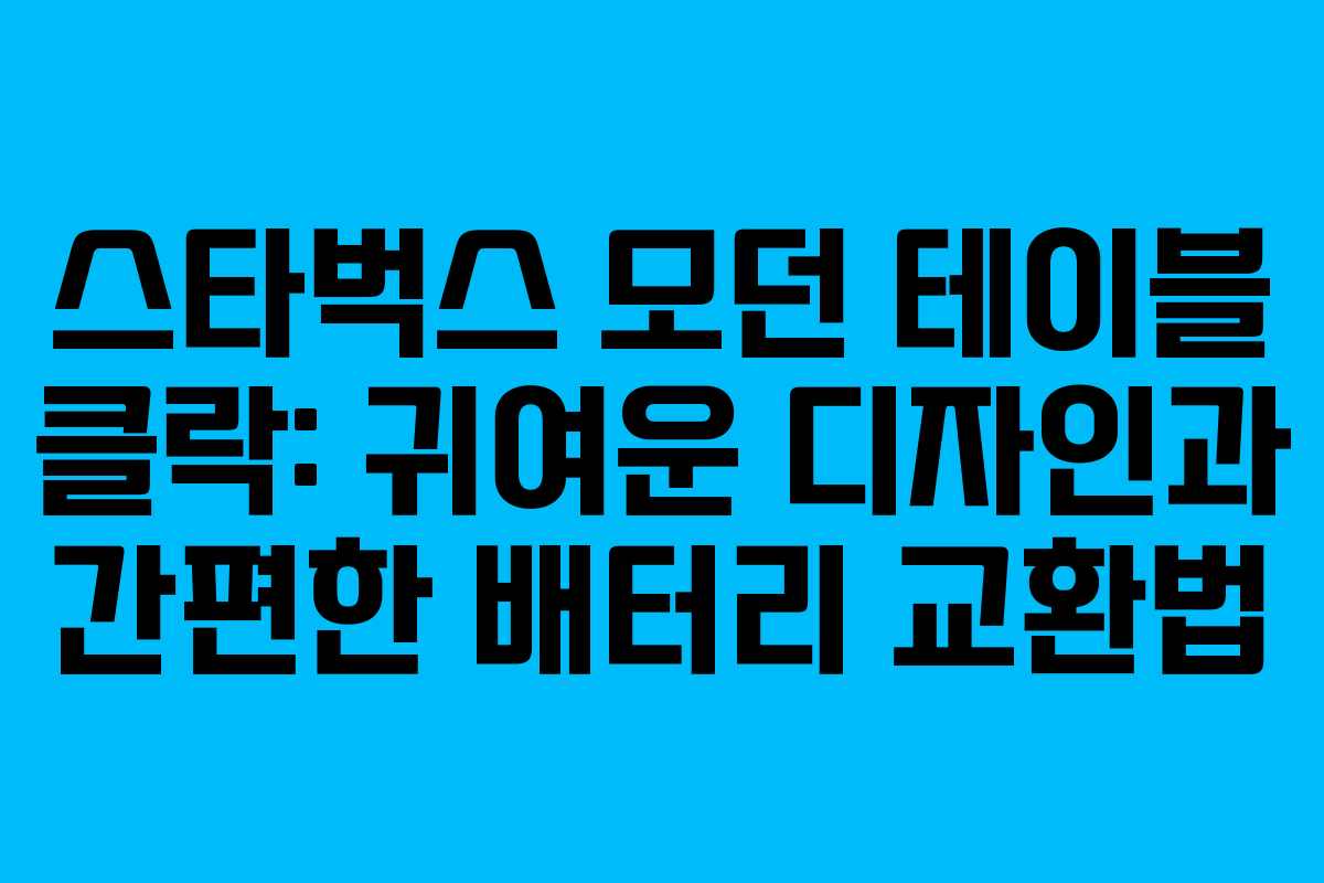 스타벅스 모던 테이블 클락: 귀여운 디자인과 간편한 배터리 교환법