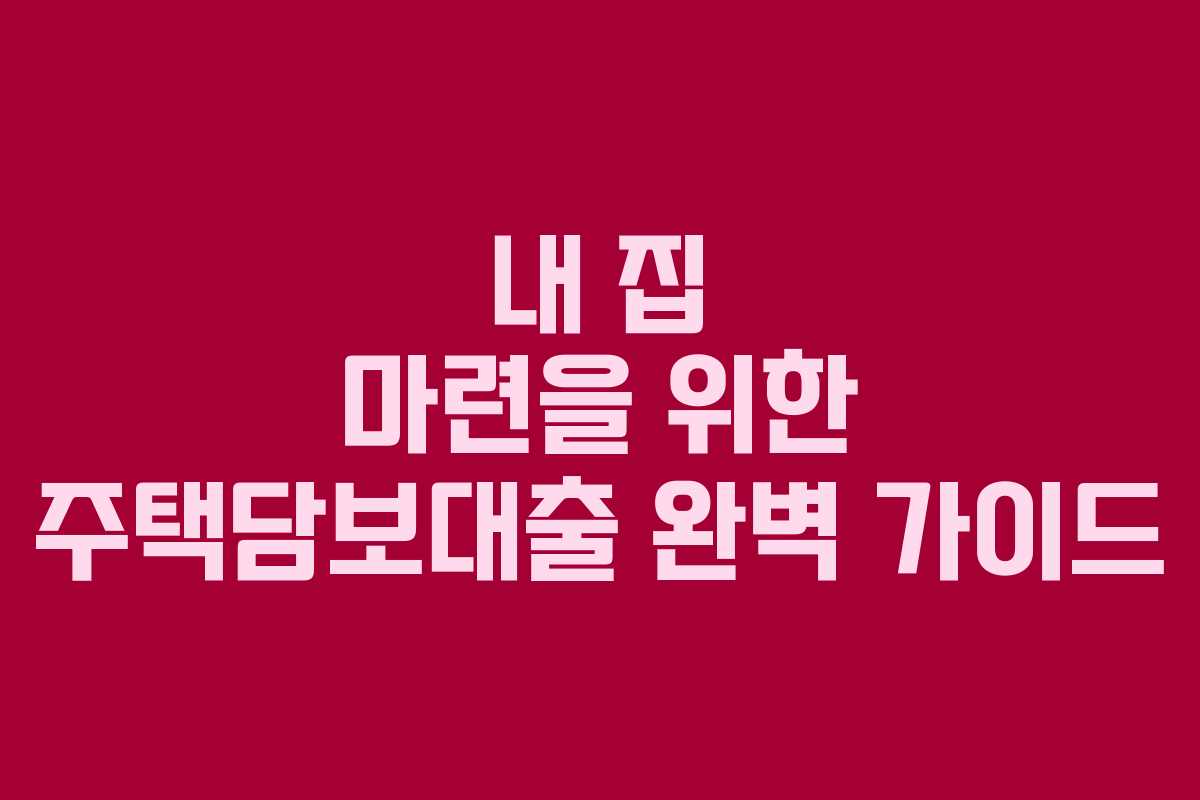 내 집 마련을 위한 주택담보대출 완벽 가이드