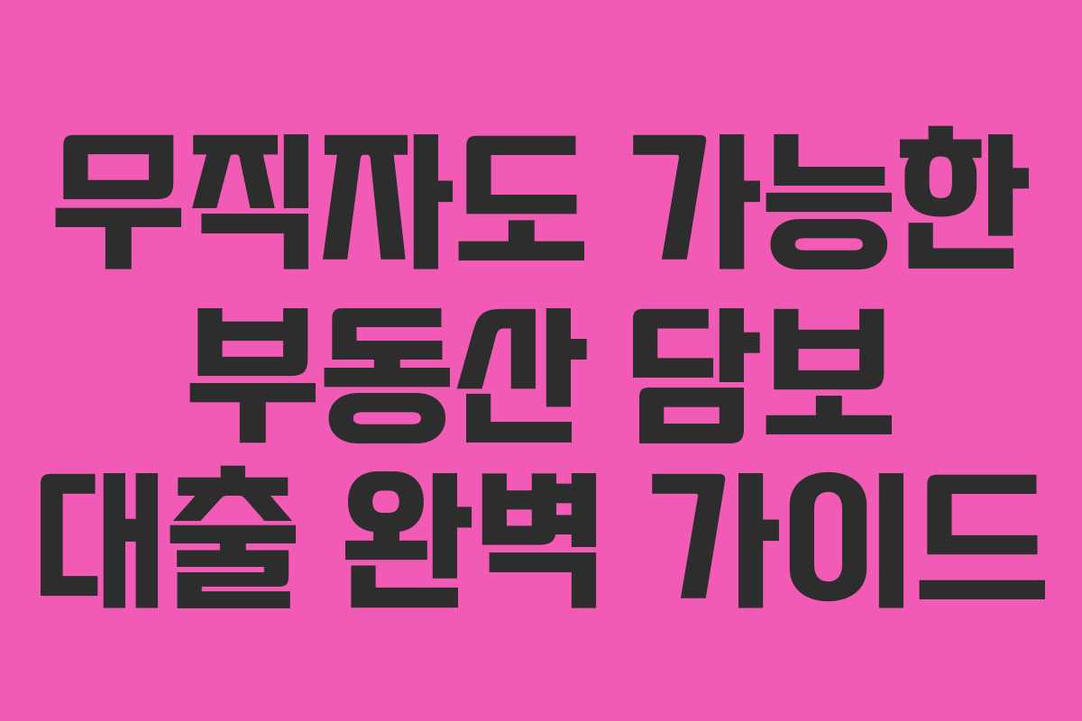 무직자도 가능한 부동산 담보 대출 완벽 가이드