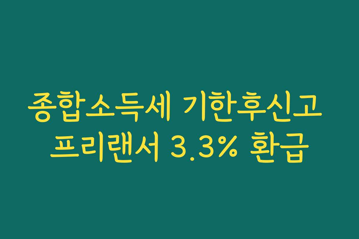 종합소득세 기한후신고 프리랜서 3.3% 환급