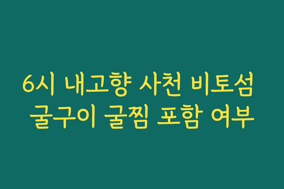 6시 내고향 사천 비토섬 굴구이 굴찜 포함 여부