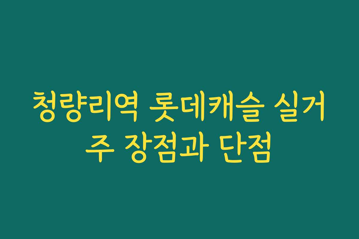 청량리역 롯데캐슬 실거주 장점과 단점