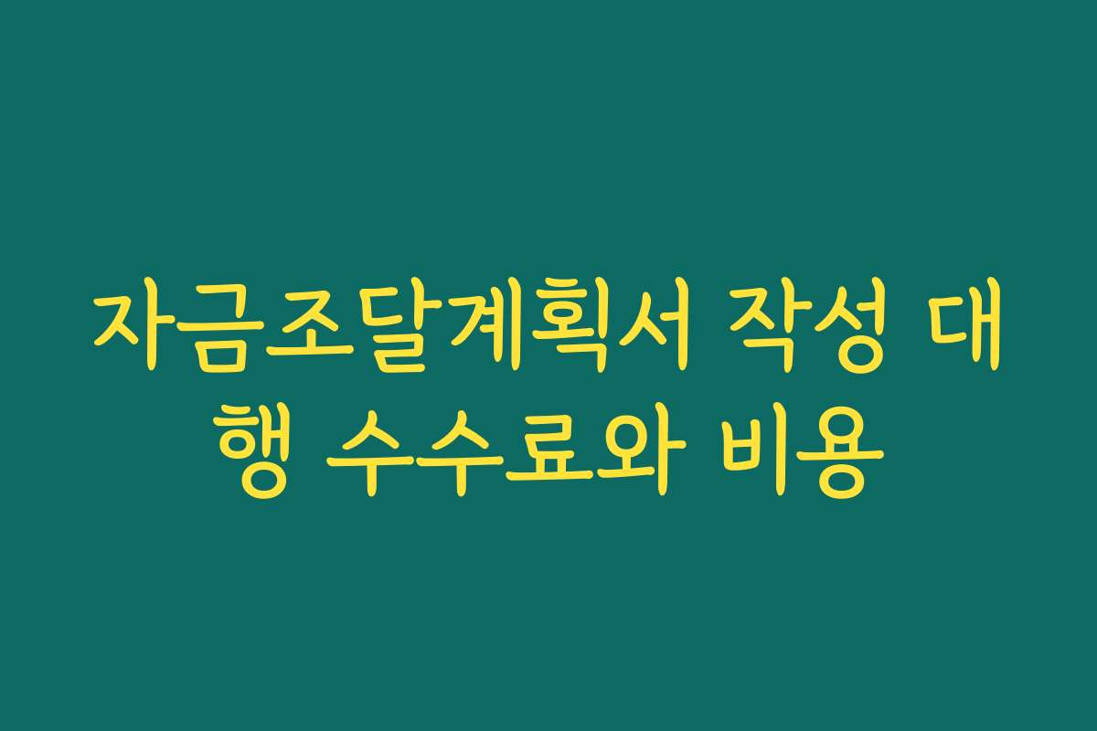 자금조달계획서 작성 대행 수수료와 비용