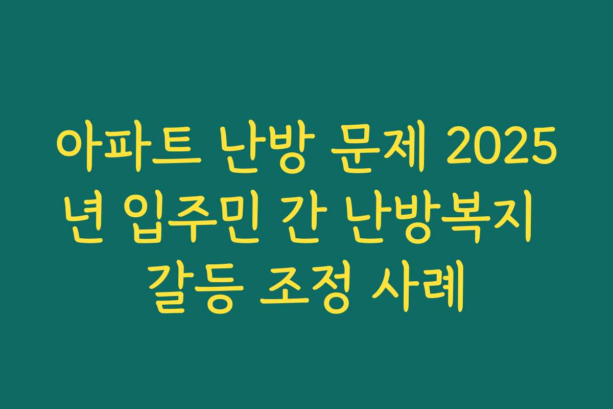 아파트 난방 문제 2025년 입주민 간 난방복지 갈등 조정 사례
