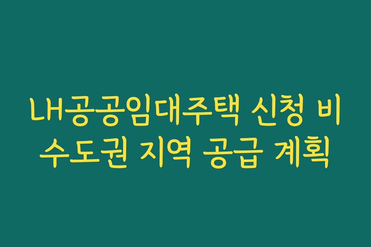LH공공임대주택 신청 비수도권 지역 공급 계획