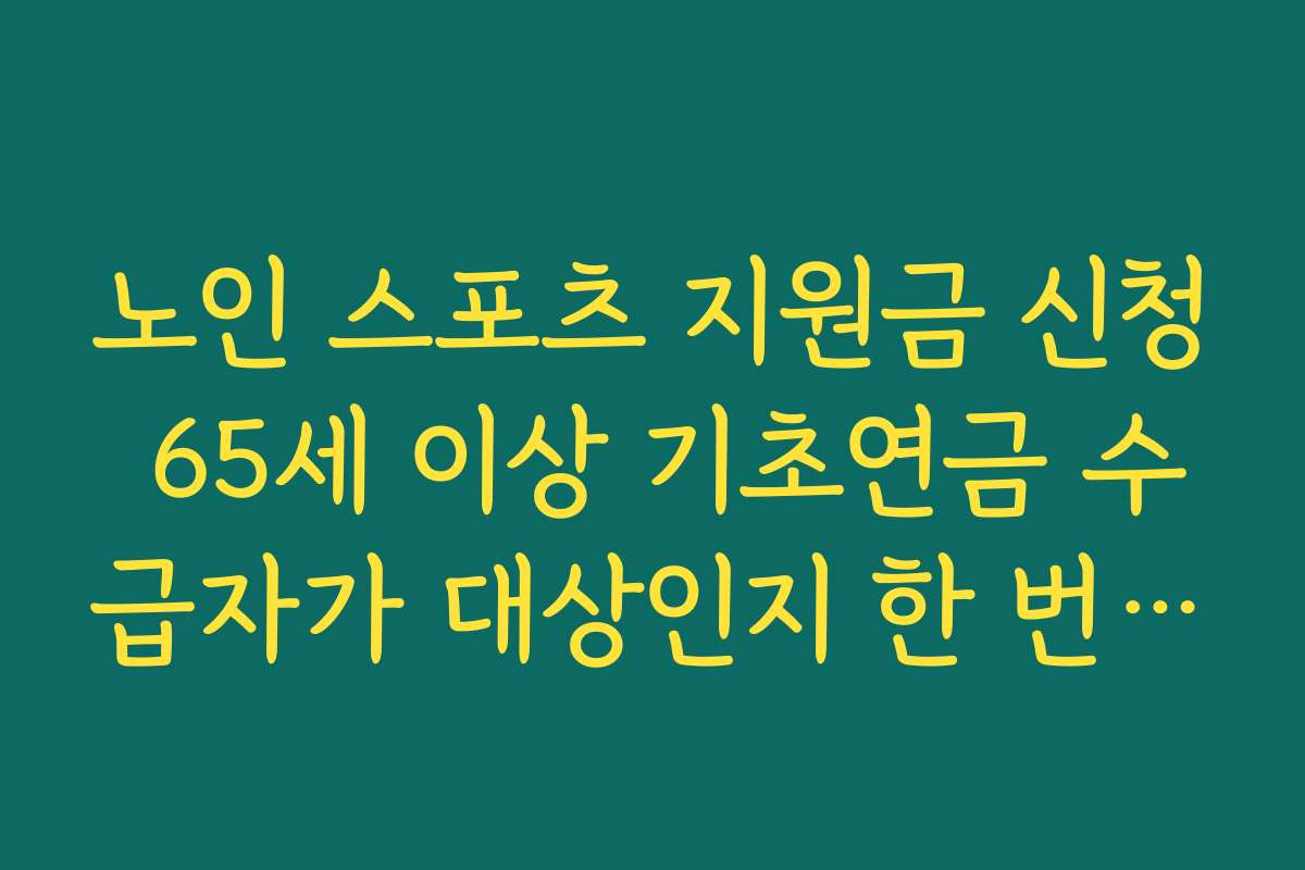 노인 스포츠 지원금 신청 65세 이상 기초연금 수급자가 대상인지 한 번에 확인하기