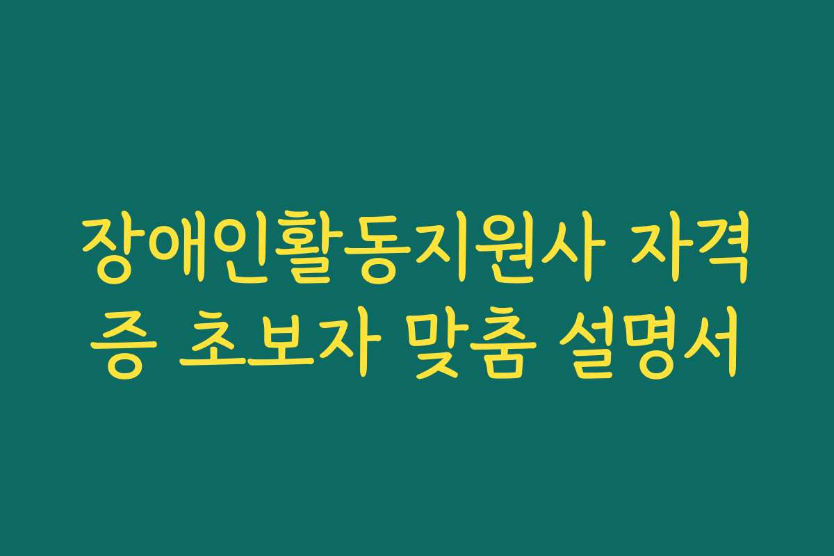 장애인활동지원사 자격증 초보자 맞춤 설명서