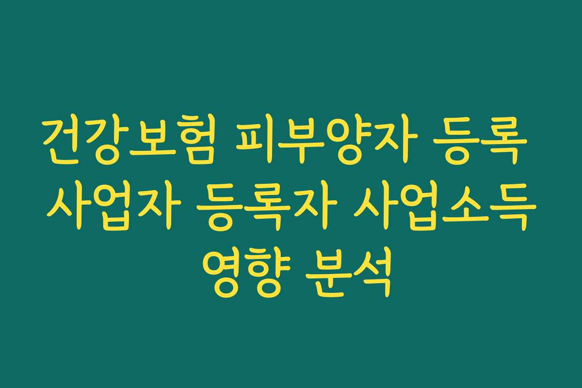 건강보험 피부양자 등록 사업자 등록자 사업소득 영향 분석