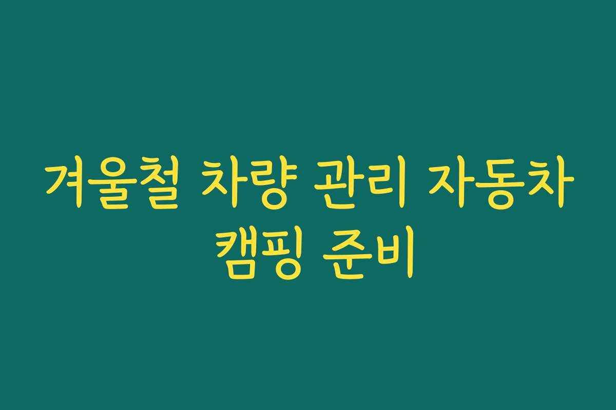겨울철 차량 관리 자동차 캠핑 준비