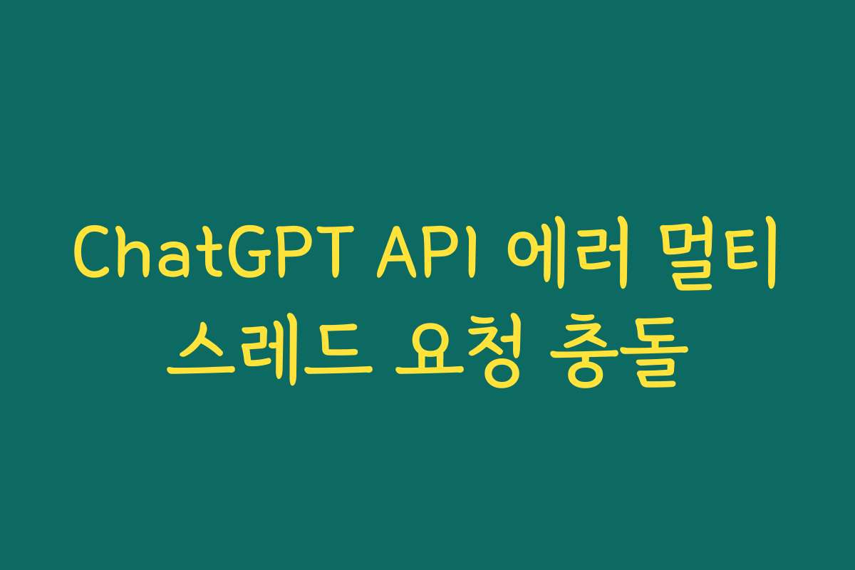 ChatGPT API 에러 멀티스레드 요청 충돌