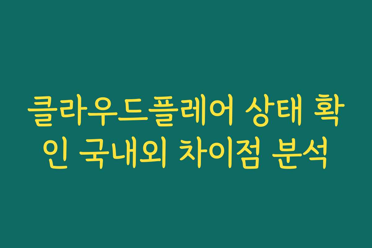 클라우드플레어 상태 확인 국내외 차이점 분석