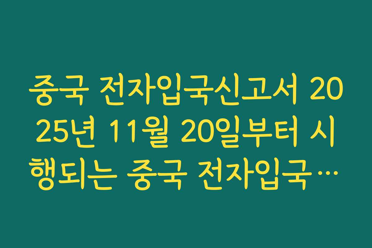 중국 전자입국신고서 2025년 11월 20일부터 시행되는 중국 전자입국신고서 제도 핵심 정리