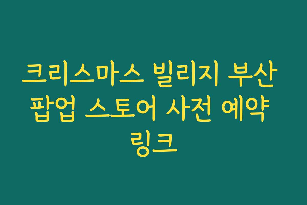 크리스마스 빌리지 부산 팝업 스토어 사전 예약 링크