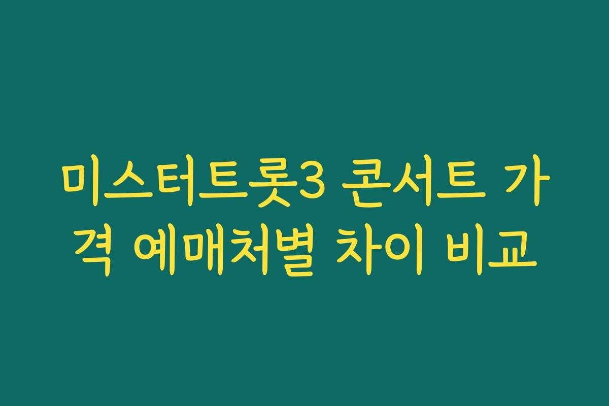 미스터트롯3 콘서트 가격 예매처별 차이 비교