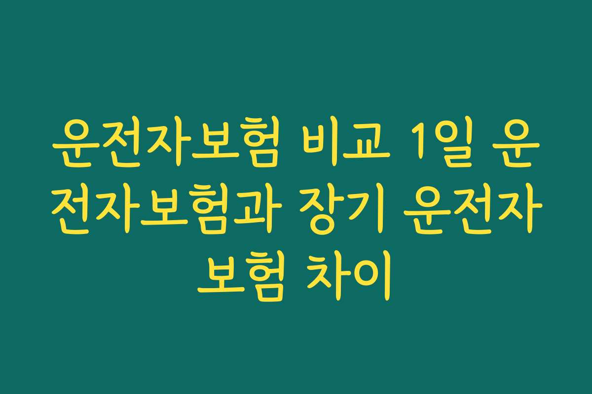 운전자보험 비교 1일 운전자보험과 장기 운전자보험 차이