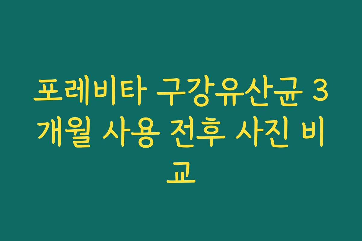 포레비타 구강유산균 3개월 사용 전후 사진 비교
