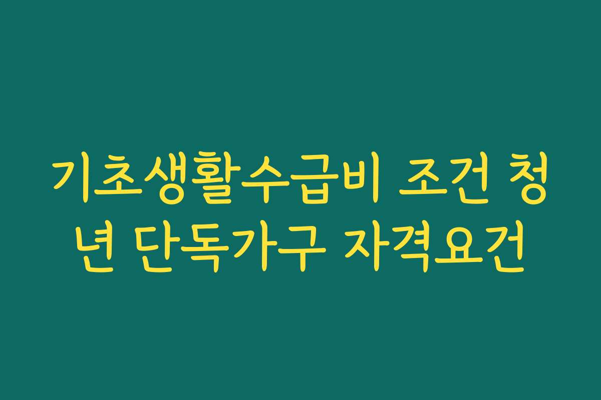 기초생활수급비 조건 청년 단독가구 자격요건