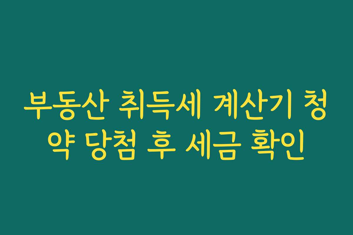 부동산 취득세 계산기 청약 당첨 후 세금 확인
