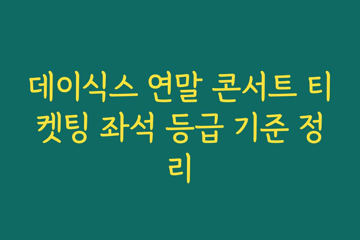 데이식스 연말 콘서트 티켓팅 좌석 등급 기준 정리