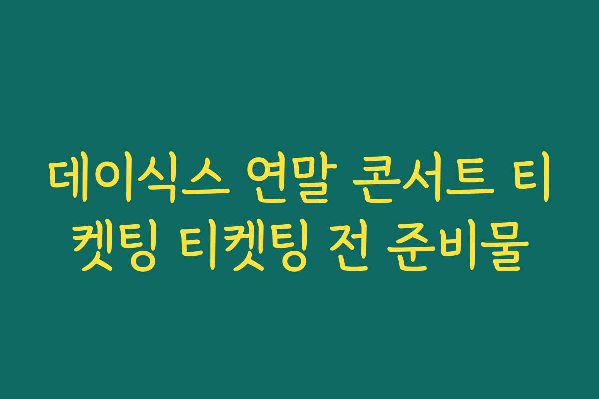 데이식스 연말 콘서트 티켓팅 티켓팅 전 준비물