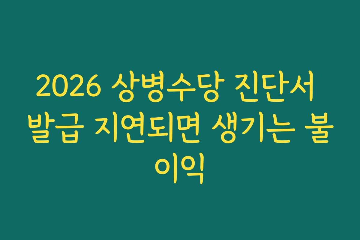 2026 상병수당 진단서 발급 지연되면 생기는 불이익