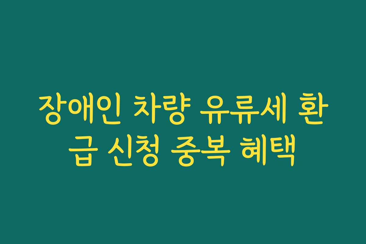 장애인 차량 유류세 환급 신청 중복 혜택