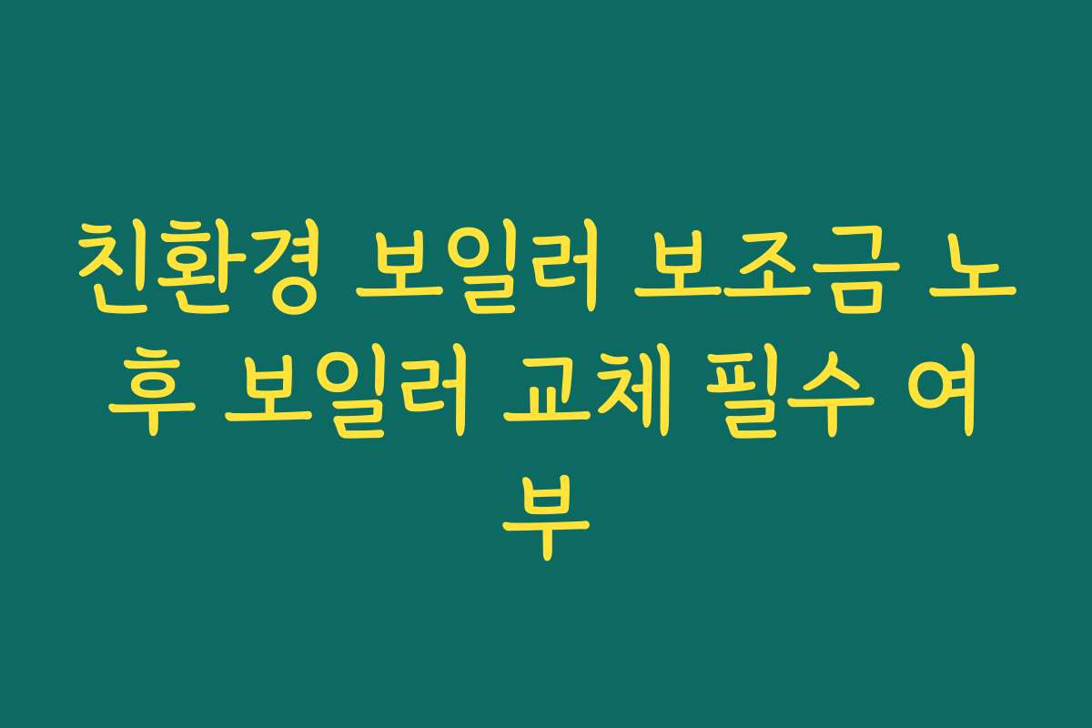 친환경 보일러 보조금 노후 보일러 교체 필수 여부