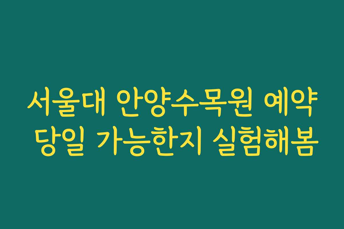 서울대 안양수목원 예약 당일 가능한지 실험해봄