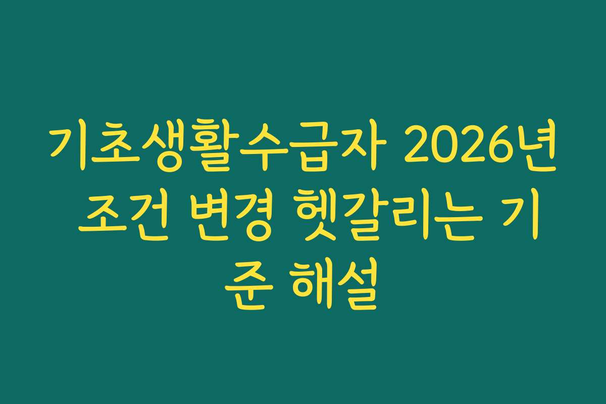 기초생활수급자 2026년 조건 변경 헷갈리는 기준 해설