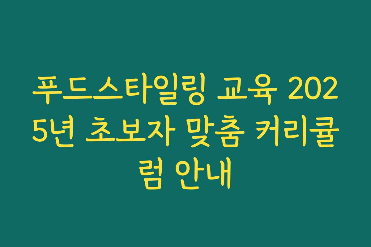 푸드스타일링 교육 2025년 초보자 맞춤 커리큘럼 안내