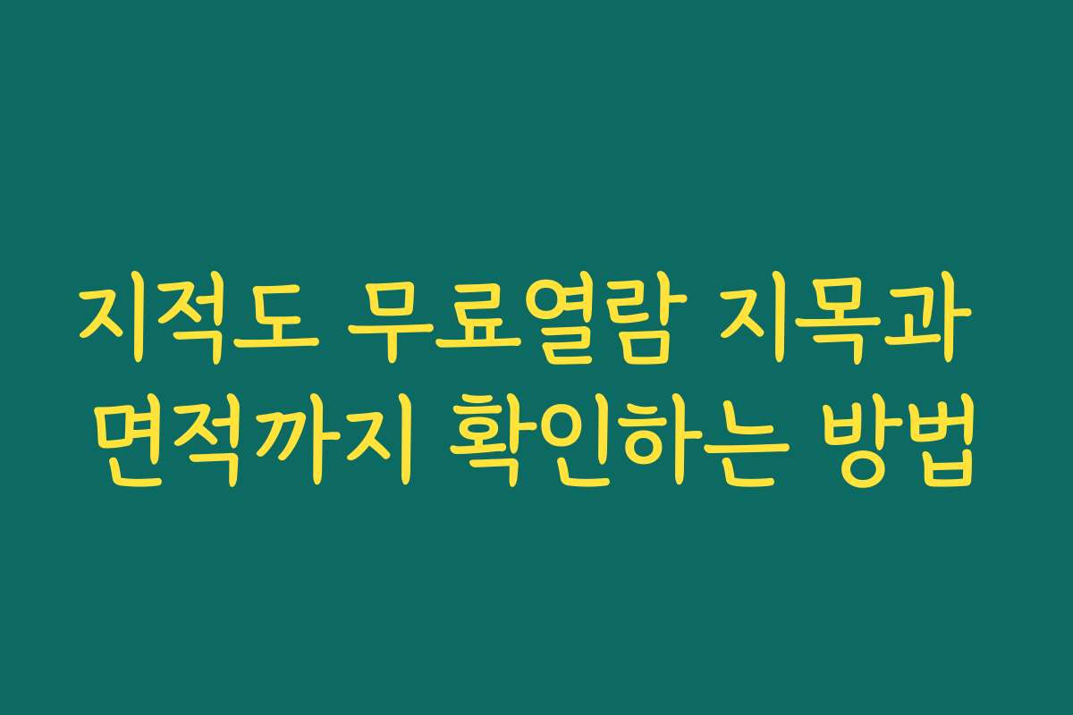 지적도 무료열람 지목과 면적까지 확인하는 방법