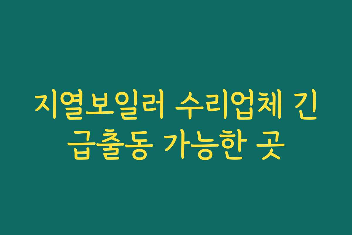 지열보일러 수리업체 긴급출동 가능한 곳