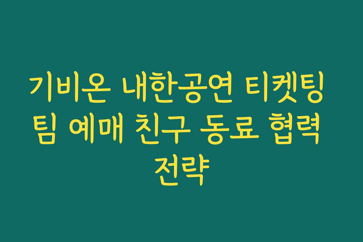 기비온 내한공연 티켓팅 팀 예매 친구 동료 협력 전략