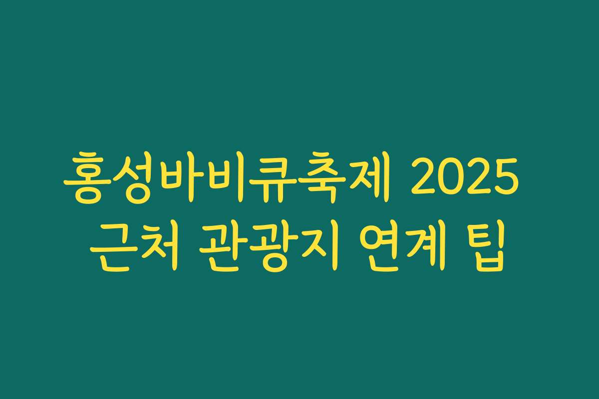 홍성바비큐축제 2025 근처 관광지 연계 팁
