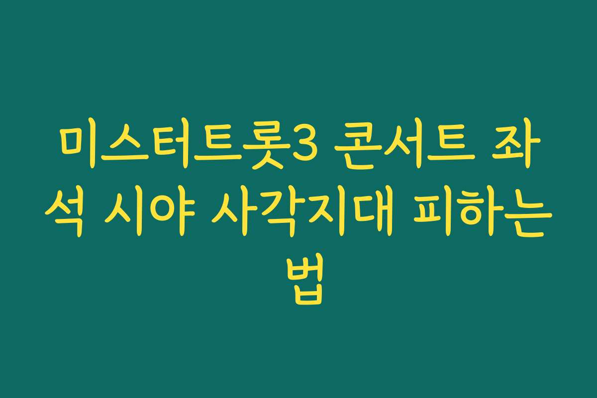미스터트롯3 콘서트 좌석 시야 사각지대 피하는 법