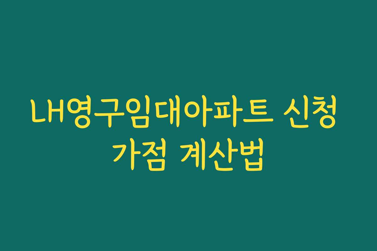 LH영구임대아파트 신청 가점 계산법