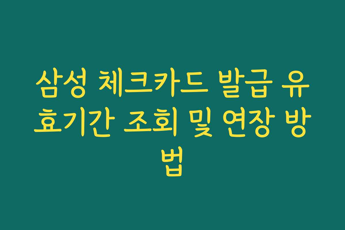 삼성 체크카드 발급 유효기간 조회 및 연장 방법