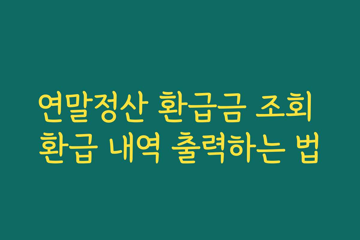 연말정산 환급금 조회 환급 내역 출력하는 법