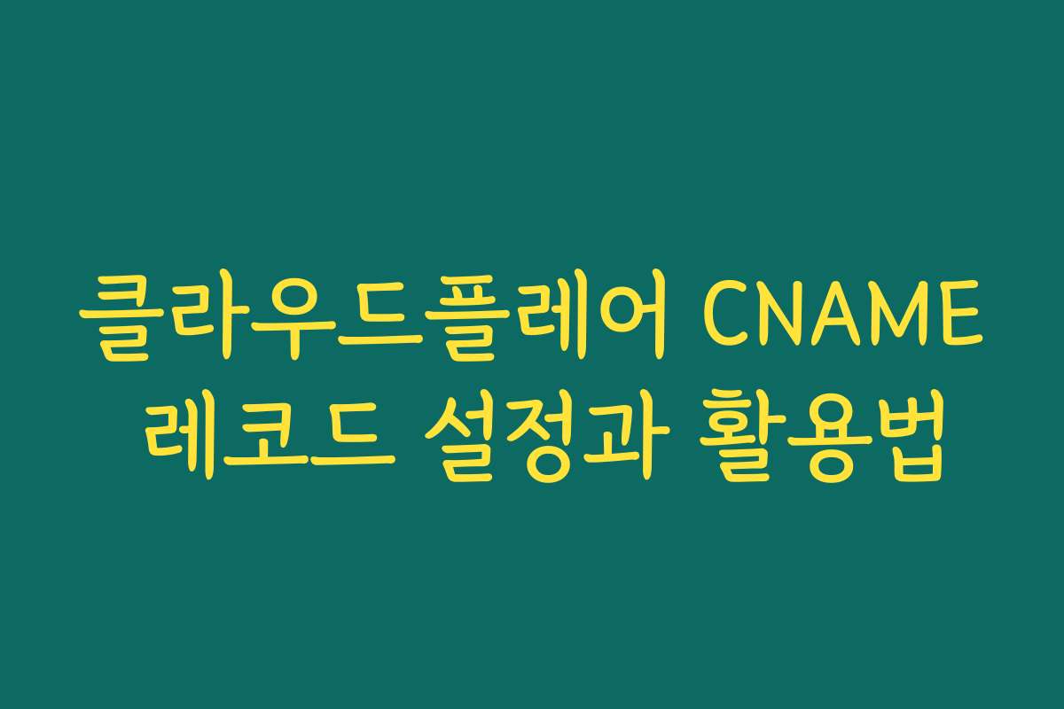 클라우드플레어 CNAME 레코드 설정과 활용법