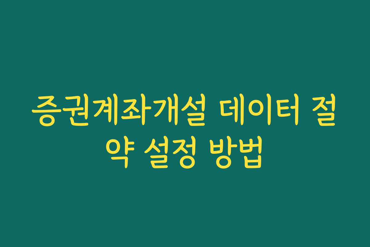 증권계좌개설 데이터 절약 설정 방법