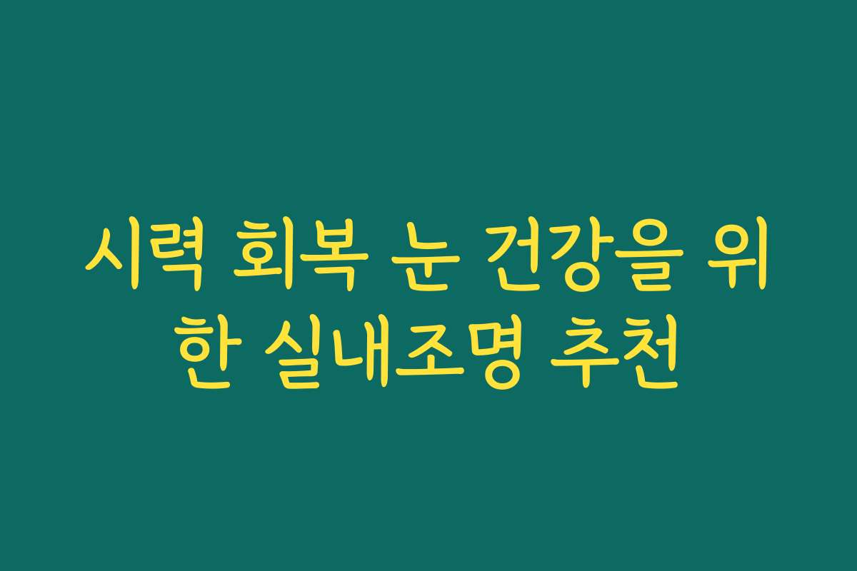시력 회복 눈 건강을 위한 실내조명 추천
