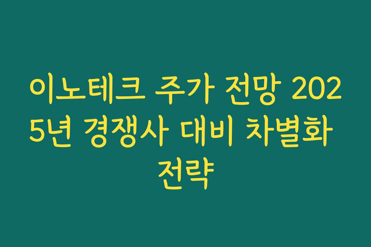 이노테크 주가 전망 2025년 경쟁사 대비 차별화 전략