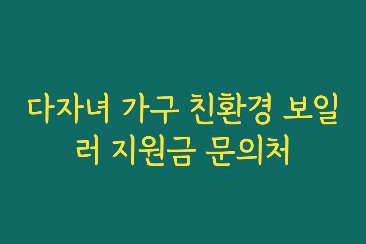 다자녀 가구 친환경 보일러 지원금 문의처