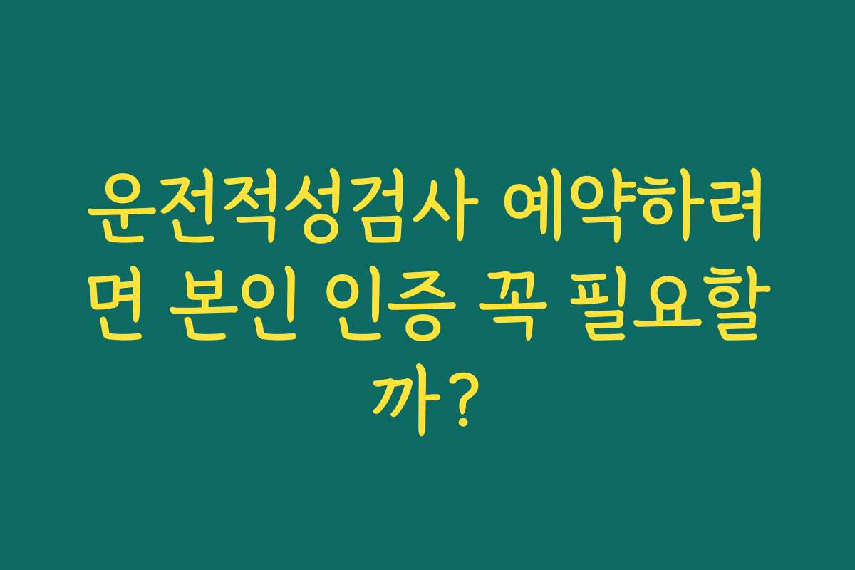 운전적성검사 예약하려면 본인 인증 꼭 필요할까?